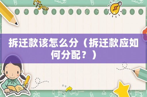 拆遷款該怎么分（拆遷款應如何分配？）