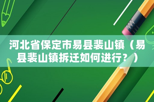 河北省保定市易縣裴山鎮（易縣裴山鎮拆遷如何進行？）