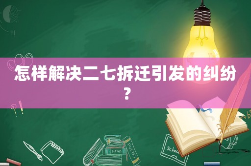 怎樣解決二七拆遷引發的糾紛？