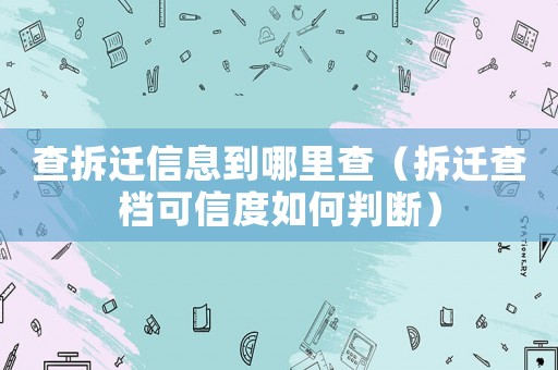 查拆遷信息到哪里查（拆遷查檔可信度如何判斷）