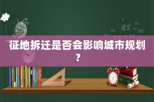 征地拆遷是否會影響城市規劃？