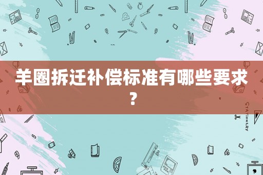 羊圈拆遷補償標準有哪些要求？
