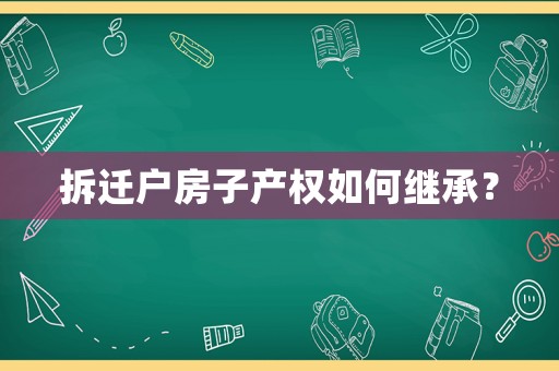 拆遷戶房子產(chǎn)權如何繼承？