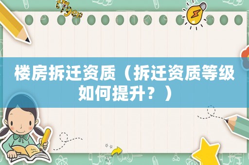 樓房拆遷資質（拆遷資質等級如何提升？）