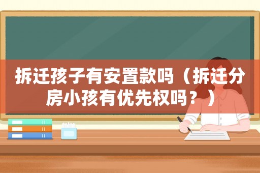 拆遷孩子有安置款嗎（拆遷分房小孩有優(yōu)先權(quán)嗎？）