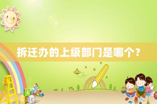 拆遷辦的上級部門是哪個？