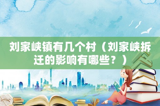 劉家峽鎮有幾個村（劉家峽拆遷的影響有哪些？）