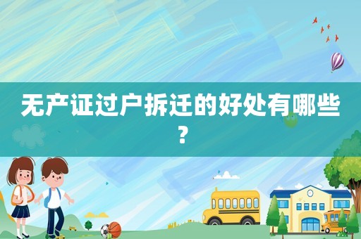 無產證過戶拆遷的好處有哪些？