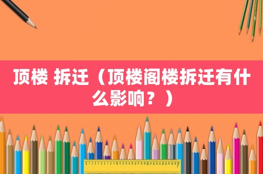 頂樓 拆遷（頂樓閣樓拆遷有什么影響？）