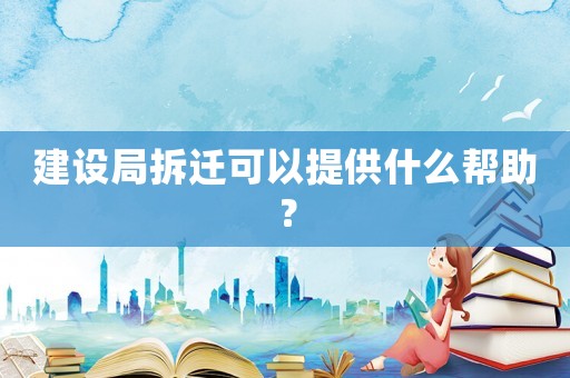 建設局拆遷可以提供什么幫助？