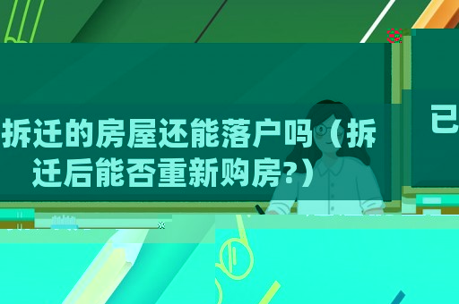 已拆遷的房屋還能落戶嗎（拆遷后能否重新購房?）