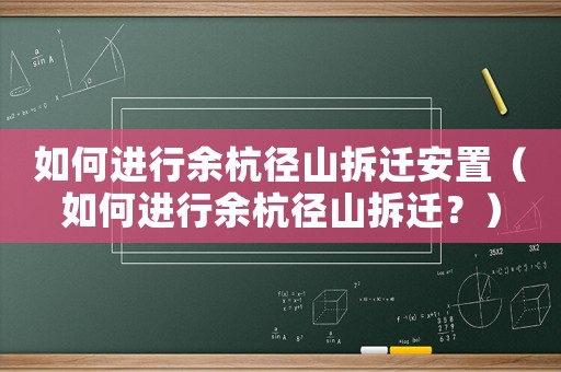 如何進行余杭徑山拆遷安置（如何進行余杭徑山拆遷？）