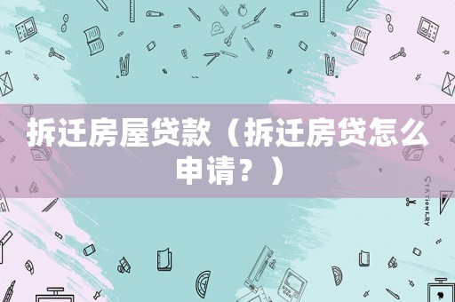 拆遷房屋貸款（拆遷房貸怎么申請(qǐng)？）