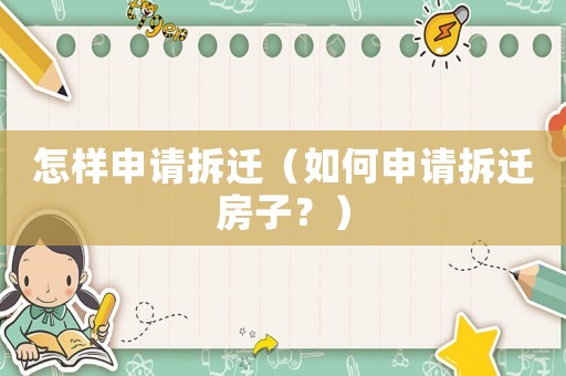 怎樣申請拆遷（如何申請拆遷房子？）