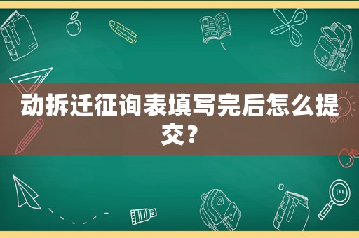 動拆遷征詢表填寫完后怎么提交？