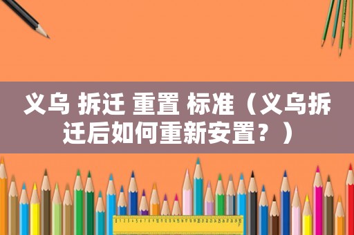 義烏 拆遷 重置 標準（義烏拆遷后如何重新安置？）