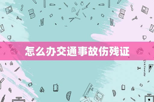 怎么辦交通事故傷殘證