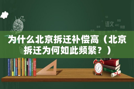 為什么北京拆遷補償高（北京拆遷為何如此頻繁？）
