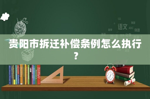 貴陽市拆遷補償條例怎么執(zhí)行？