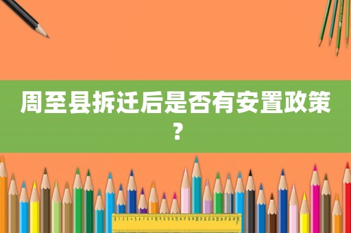 周至縣拆遷后是否有安置政策？