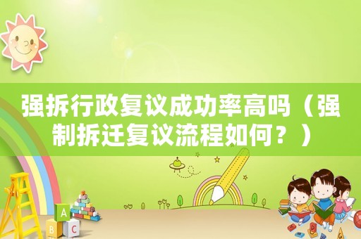 強(qiáng)拆行政復(fù)議成功率高嗎（強(qiáng)制拆遷復(fù)議流程如何？）