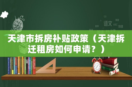 天津市拆房補貼政策（天津拆遷租房如何申請？）