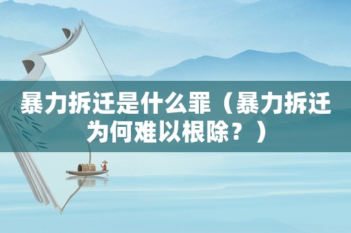 暴力拆遷是什么罪（暴力拆遷為何難以根除？）