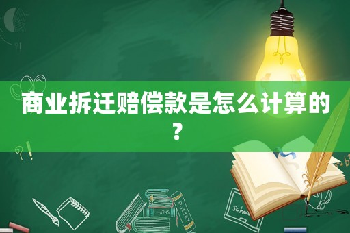 商業拆遷賠償款是怎么計算的？