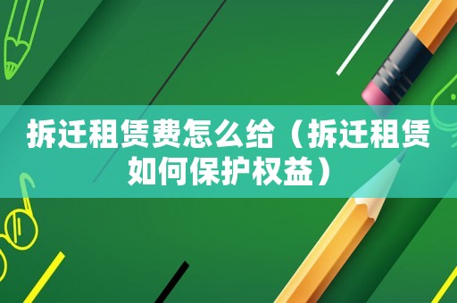 拆遷租賃費怎么給（拆遷租賃如何保護權益）