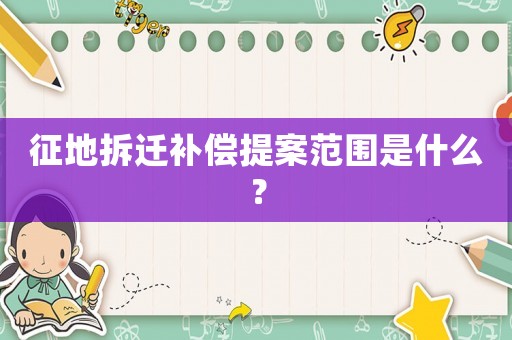 征地拆遷補償提案范圍是什么？