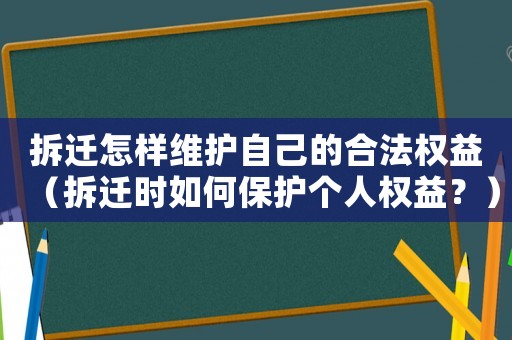 拆遷怎樣維護自己的合法權益（拆遷時如何保護個人權益？）