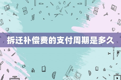 拆遷補(bǔ)償費(fèi)的支付周期是多久