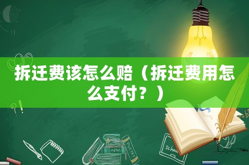 拆遷費該怎么賠（拆遷費用怎么支付？）