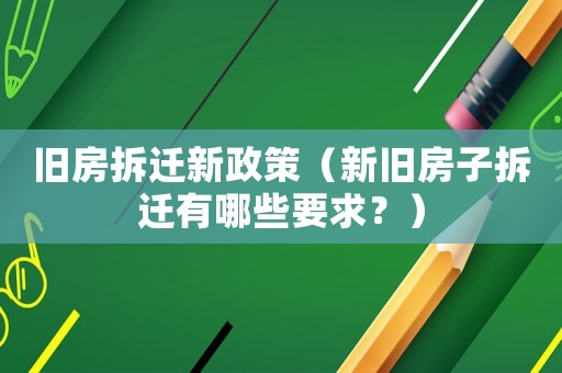 舊房拆遷新政策（新舊房子拆遷有哪些要求？）