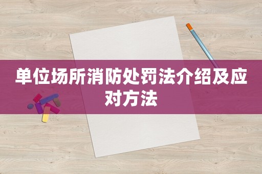 單位場所消防處罰法介紹及應對方法