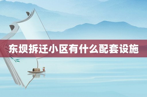 東壩拆遷小區有什么配套設施
