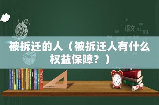 被拆遷的人（被拆遷人有什么權益保障？）