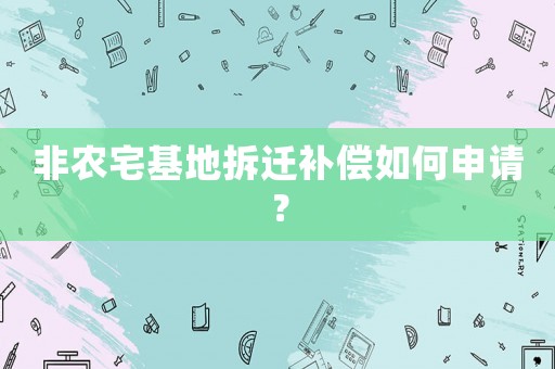 非農宅基地拆遷補償如何申請？