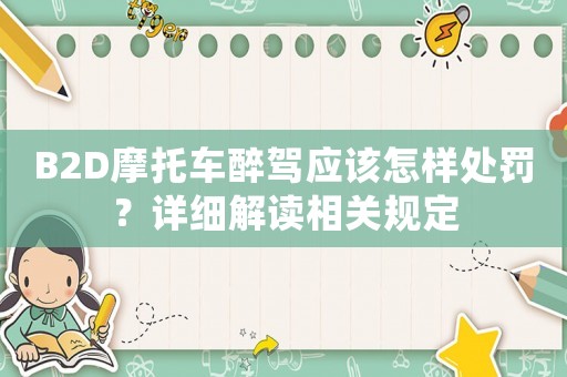 B2D摩托車醉駕應該怎樣處罰？詳細解讀相關規定