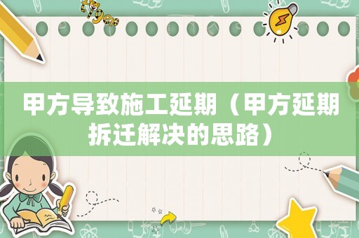 甲方導致施工延期（甲方延期拆遷解決的思路）