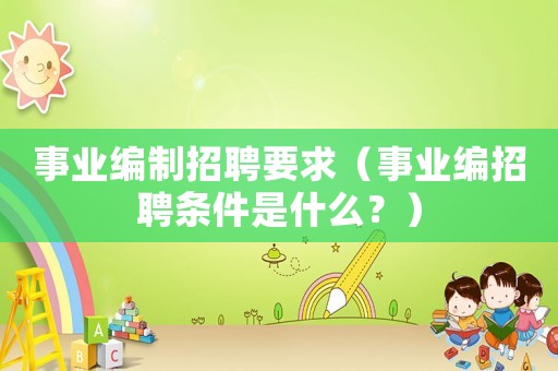 事業編制招聘要求（事業編招聘條件是什么？）