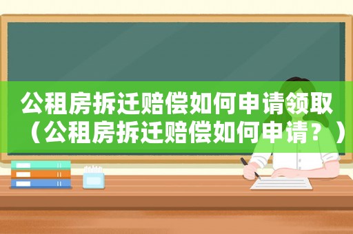 公租房拆遷賠償如何申請領取（公租房拆遷賠償如何申請？）