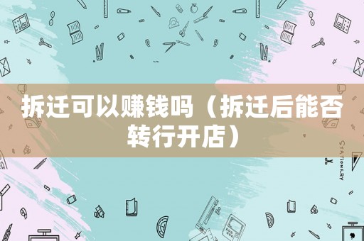 拆遷可以賺錢嗎（拆遷后能否轉行開店）