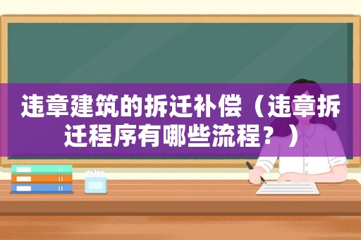 違章建筑的拆遷補償（違章拆遷程序有哪些流程？）