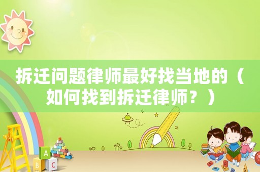 拆遷問題律師最好找當地的（如何找到拆遷律師？）