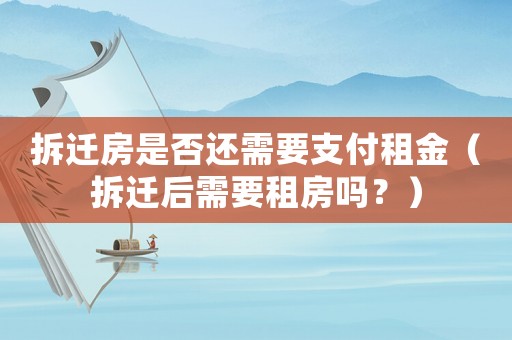 拆遷房是否還需要支付租金（拆遷后需要租房嗎？）