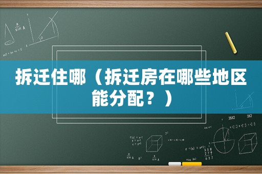 拆遷住哪（拆遷房在哪些地區(qū)能分配？）