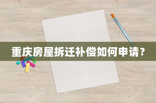 重慶房屋拆遷補(bǔ)償如何申請(qǐng)？