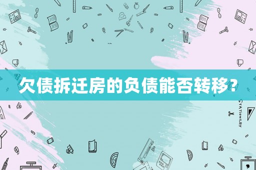 欠債拆遷房的負(fù)債能否轉(zhuǎn)移？