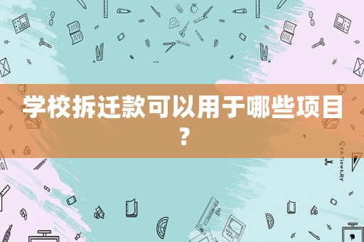 學校拆遷款可以用于哪些項目？